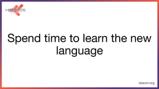 Spend time to learn the new
language
 