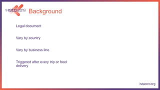 Background
Legal document
Vary by country
Vary by business line
Triggered after every trip or food
delivery
 