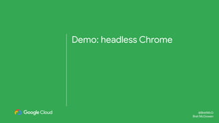 @BretMcG
Bret McGowen
@BretMcG
Bret McGowen
Demo: headless Chrome
 