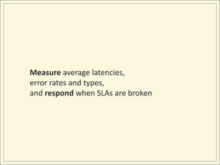 Measure average latencies, error rates and types,and respond when SLAs are broken