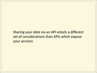 Sharing your data via an API entails a different set of considerations than APIs which expose your services