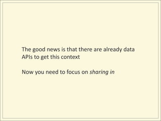 The good news is that there are already data APIs to get this contextNow you need to focus on sharing in