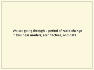We are going through a period of rapid change in business models, architecture, and data
