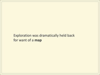 Exploration was dramatically held back for want of a map