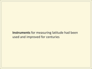 Instruments for measuring latitude had beenused and improved for centuries