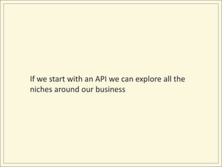 If we start with an API we can explore all the niches around our business