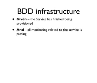 BDD infrastructure
• Given – the Service has ﬁnished being
provisioned
• And – all monitoring related to the service is
passing
 