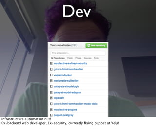 Dev
Infrastructure automation nut!
Ex-backend web developer, Ex-security, currently ﬁxing puppet at Yelp!
 