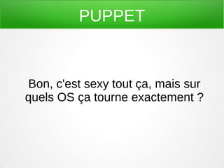 PUPPET



Bon, c'est sexy tout ça, mais sur
quels OS ça tourne exactement ?
 
