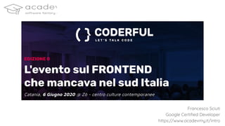 Francesco Sciuti
Google Certiﬁed Developer
https://www.acadevmy.it/intro
 