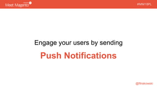 #MM18PL#MM18PL
Engage your users by sending
Push Notifications
@filrakowski
 