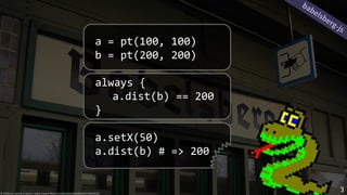 a = pt(100, 100)
b = pt(200, 200)
always {
a.dist(b) == 200
}
a.setX(50)
a.dist(b) # => 200
© 2006 by Jeremy Quinn, https://www.flickr.com/photos/sharkbait/314820030
babelsberg-js
3
 