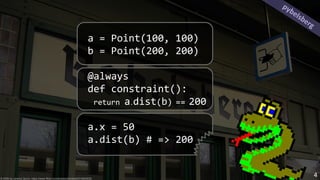 a = Point(100, 100)
b = Point(200, 200)
@always
def constraint():
return a.dist(b) == 200
a.x = 50
a.dist(b) # => 200
pybelsberg
© 2006 by Jeremy Quinn, https://www.flickr.com/photos/sharkbait/314820030
4
 