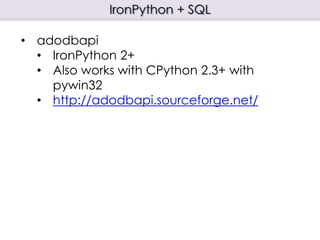 IronPython + SQL
• adodbapi
• IronPython 2+
• Also works with CPython 2.3+ with
pywin32
• http://adodbapi.sourceforge.net/
 