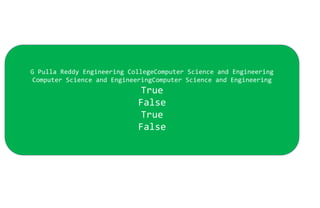 G Pulla Reddy Engineering CollegeComputer Science and Engineering
Computer Science and EngineeringComputer Science and Engineering
True
False
True
False
 