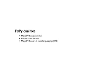 PyPy qualitiesPyPy qualities
Make Pythonic code fast
Abstractions for free
Make Python a 1st-class language for HPC
 