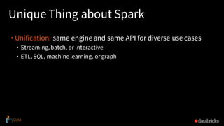Unique Thing about Spark
• Unification: same engine and same API for diverse use cases
• Streaming, batch, or interactive
• ETL, SQL, machine learning, or graph
 