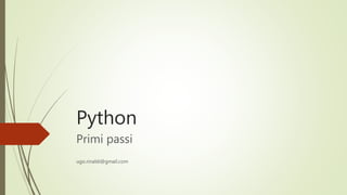 Python
Primi passi
ugo.rinaldi@gmail.com
 