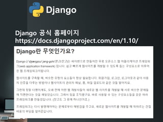 Django
Django 공식 홈페이지
https://docs.djangoproject.com/en/1.10/
 