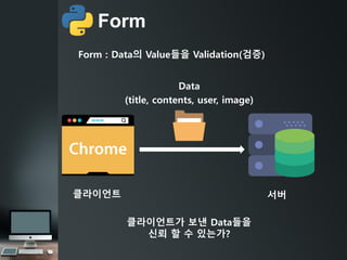 Form
Form : Data의 Value들을 Validation(검증)
서버클라이언트
Data
(title, contents, user, image)
클라이언트가 보낸 Data들을
신뢰 할 수 있는가?
 