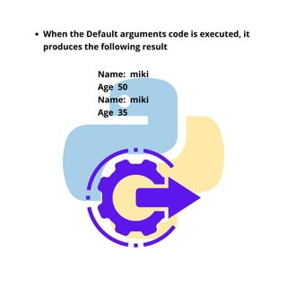When the Default arguments code is executed, it
produces the following result
Name: miki
Age 50
Name: miki
Age 35
 