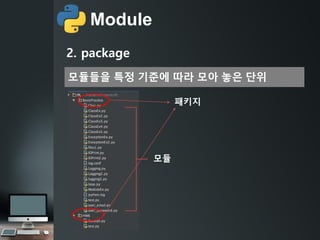 Module
모듈들을 특정 기준에 따라 모아 놓은 단위
2. package
모듈
패키지
 