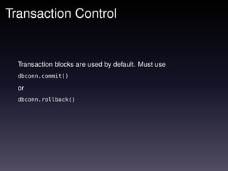 Transaction Control


  Transaction blocks are used by default. Must use
  dbconn.commit()

  or
  dbconn.rollback()
 