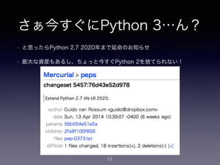 さぁ今すぐにPython 3…ん？
• と思ったらPython 2.7 2020年まで延命のお知らせ
• 膨大な資産もあるし、ちょっと今すぐPython 2を捨てられない！
11
 
