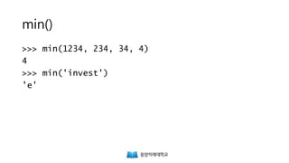 min()
>>> min(1234, 234, 34, 4)
4
>>> min('invest')
'e'
 
