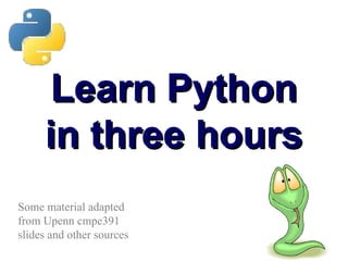 Learn Python
Learn Python
in three hours
in three hours
Some material adapted
from Upenn cmpe391
slides and other sources
 
