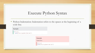Execute Python Syntax
• Python Indentation: Indentation refers to the spaces at the beginning of a
code line.
 