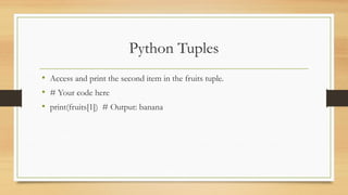 Python Tuples
• Access and print the second item in the fruits tuple.
• # Your code here
• print(fruits[1]) # Output: banana
 