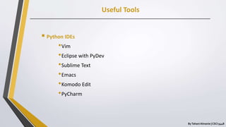 Useful Tools
ByTahani Almanie | CSCI 5448
 Python IDEs
•Vim
•Eclipse with PyDev
•Sublime Text
•Emacs
•Komodo Edit
•PyCharm
 