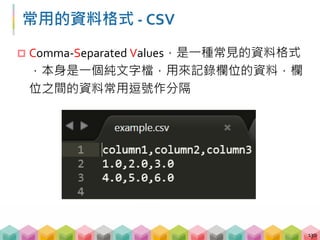 常用的資料格式 ‐ CSV
 Comma‐Separated Values，是一種常見的資料格式
，本身是一個純文字檔，用來記錄欄位的資料，欄
位之間的資料常用逗號作分隔
130
 