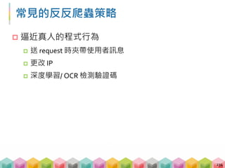 常見的反反爬蟲策略
 逼近真人的程式行為
 送 request 時夾帶使用者訊息
 更改 IP
 深度學習/ OCR 檢測驗證碼
234
 