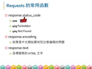 Requests 的常用函數
 response.status_code
 200
 403 Forbidden
 404 Not Found
 response.encoding
 如果是中文網站要特別注意編碼的問題
 response.text
 目標網頁的 HTML 文字
37
 