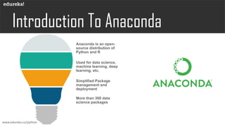 Simplified Package
management and
deployment
Used for data science,
machine learning, deep
learning, etc.
Anaconda is an open-
source distribution of
Python and R
More than 300 data
science packages
www.edureka.co/python
 