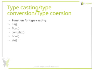 Type casting/type
conversion/Type coersion
• Function for type casting
• int()
• float()
• complex()
• bool()
• str()
Copyright 2020 @SquadInfotech, All rights reserved.
 
