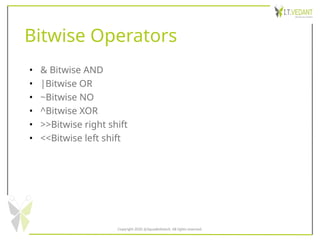 Bitwise Operators
• & Bitwise AND
• |Bitwise OR
• ~Bitwise NO
• ^Bitwise XOR
• >>Bitwise right shift
• <<Bitwise left shift
Copyright 2020 @SquadInfotech, All rights reserved.
 