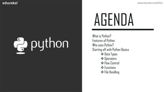 What is Python?
Features of Python
Who uses Python?
Starting off with Python Basics
❖Data Types
❖Operators
❖Flow Control
❖Functions
❖File Handling
www.edureka.co
www.edureka.co/python
 
