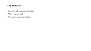  Easier to read, understand and debug
 Make program simple
 Divide long program to functions
Why Functions
 