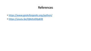 References
• https://www.geeksforgeeks.org/python/
• https://youtu.be/QXeEoD0pB3E
 