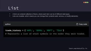 List
• A list is an ordered collection of items, where each item can be of different data types.
• Lists are mutable, which means you can change their contents (add, remove, or modify elements).
learn.marketcalls.in
 