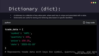 Dictionary (dict):
• A dictionary is a collection of key-value pairs, where each key is unique and associated with a value.
• Dictionaries are useful for storing and retrieving data based on specific identifiers.
learn.marketcalls.in
 