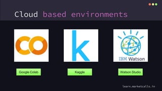 Cloud based environments
Google Colab Kaggle Watson Studio
learn.marketcalls.in
 