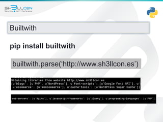 Builtwith
pip install builtwith
builtwith.parse(‘http://www.sh3llcon.es’)
 