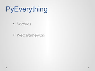 PyEverything
• Libraries
• Web framework

 