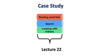 Lecture 22
Reading word lists
Search
Looping with
indices
Case Study
 