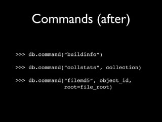 Commands (after)

>>> db.command(“buildinfo”)

>>> db.command(“collstats”, collection)

>>> db.command(“filemd5”, object_id,
               root=file_root)
 