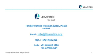 Copyright @ 2019 Learntek. All Rights Reserved. 31
For more Online Training Courses, Please
contact
Email : info@learntek.org
USA : +1734 418 2465
India : +91 40 4018 1306
+91 7799713624
 